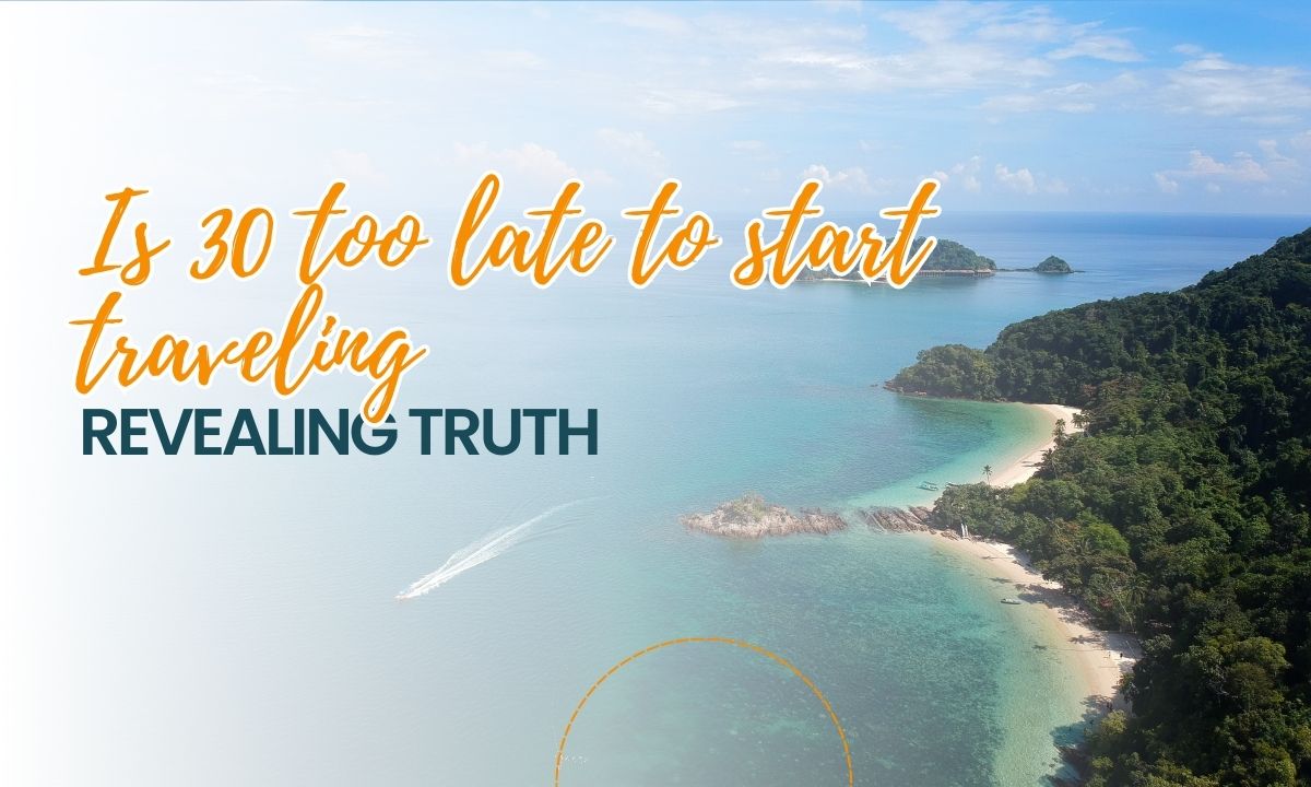 Is 30 too late to start traveling | Revealing Truth?